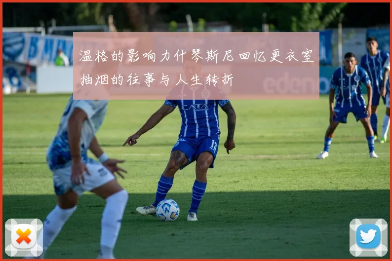 温格的影响力什琴斯尼回忆更衣室抽烟的往事与人生转折