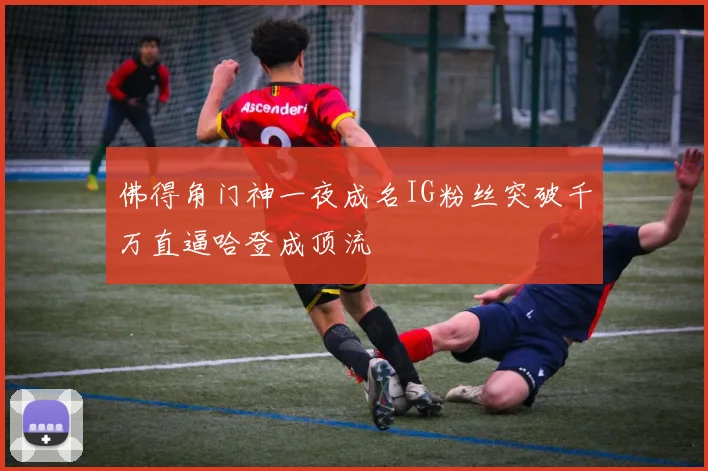佛得角门神一夜成名IG粉丝突破千万直逼哈登成顶流