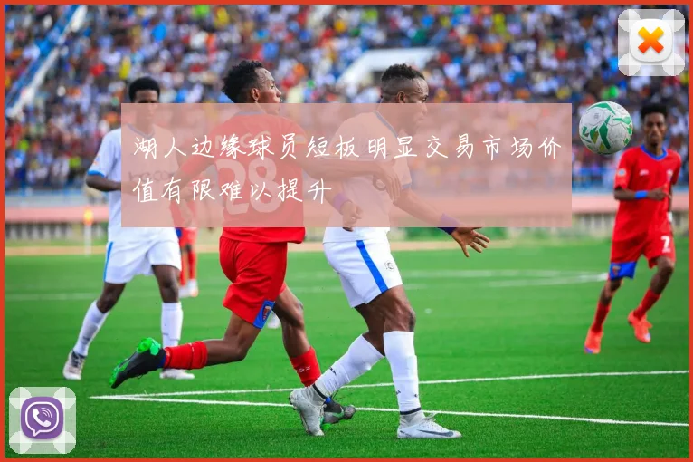 湖人边缘球员短板明显交易市场价值有限难以提升