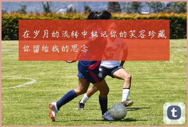 在岁月的流转中铭记你的笑容珍藏你留给我的思念