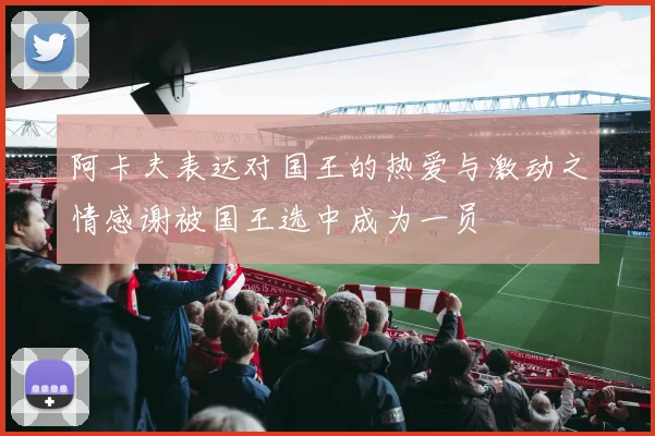 阿卡夫表达对国王的热爱与激动之情感谢被国王选中成为一员