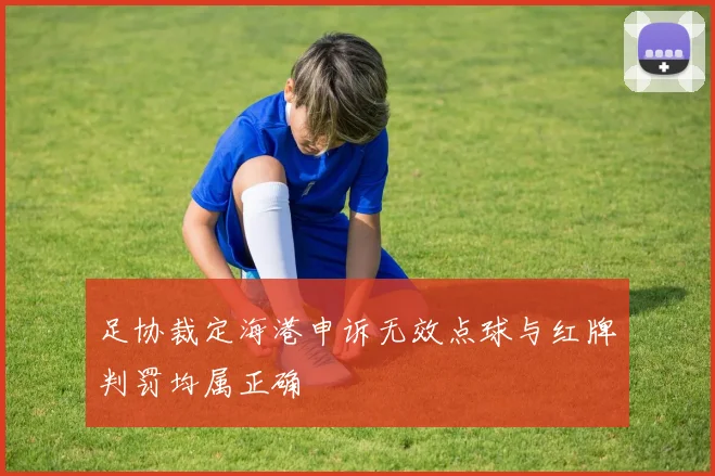 足协裁定海港申诉无效点球与红牌判罚均属正确