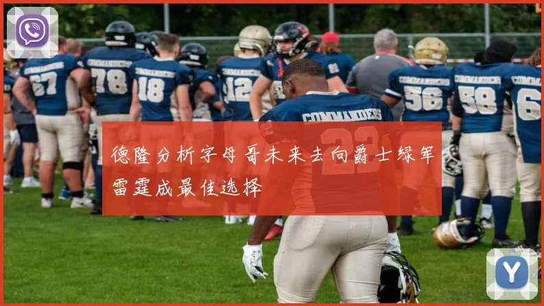 德隆分析字母哥未来去向爵士绿军雷霆成最佳选择