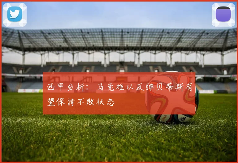 西甲分析：马竞难以反弹贝蒂斯有望保持不败状态