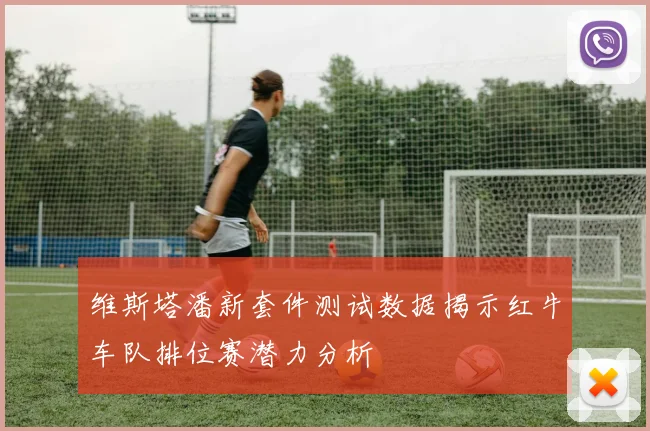 维斯塔潘新套件测试数据揭示红牛车队排位赛潜力分析